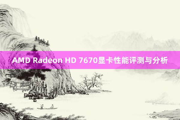 AMD Radeon HD 7670显卡性能评测与分析