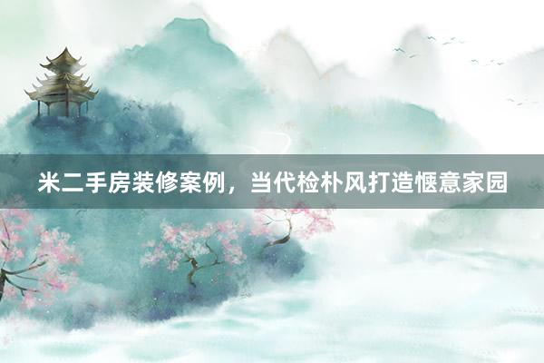 米二手房装修案例，当代检朴风打造惬意家园